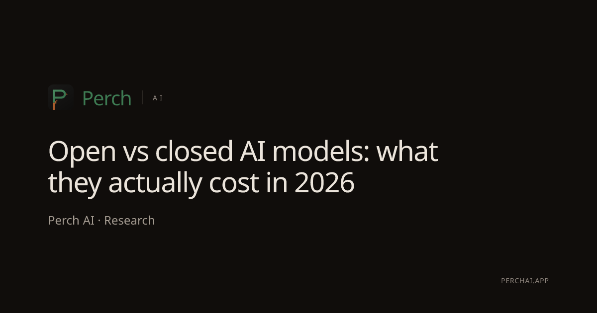 Open vs closed AI models: what they actually cost in 2026 | Perch AI